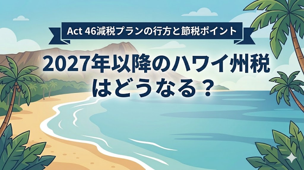 2027年以降のハワイ州税はどうなる？Act 46減税プランの行方と今から備える節税ポイント