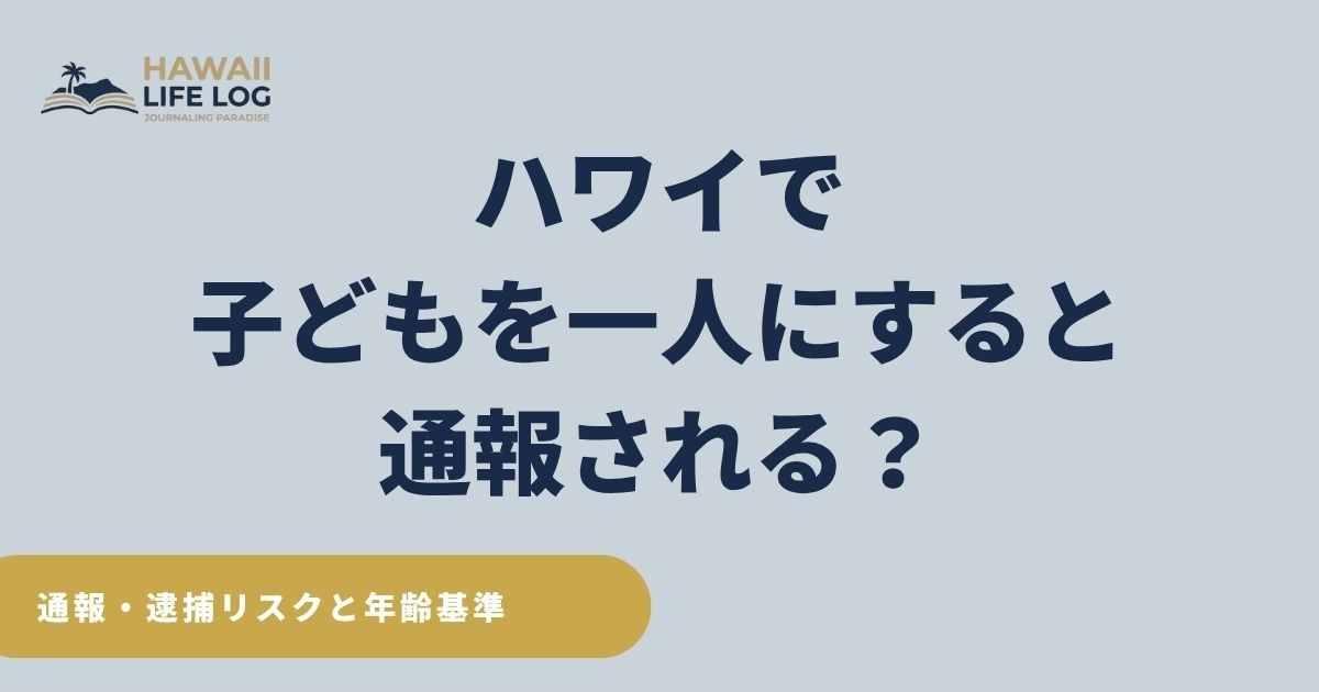 ハワイで子どもを一人にすると通報・逮捕される可能性を解説、車・ホテル・ビーチでの年齢基準を示す安全ガイド
