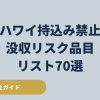 2026年最新のハワイ持ち込み禁止・没収リスク品目70選のチェックリスト（USDA・CBP公式一次ソース照合済み）