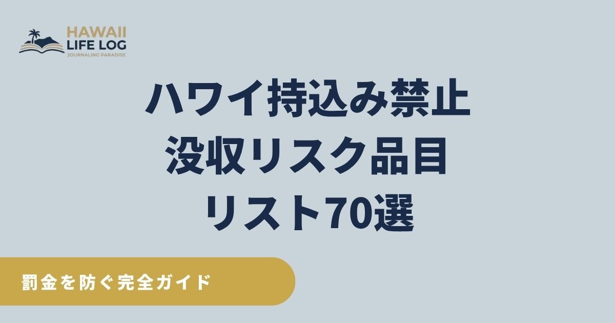 2026年最新のハワイ持ち込み禁止・没収リスク品目70選のチェックリスト（USDA・CBP公式一次ソース照合済み）