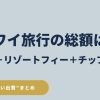 ハワイ旅行の総額、税金18.7％、リゾートフィー、チップの費用をまとめた2026年版ガイド
